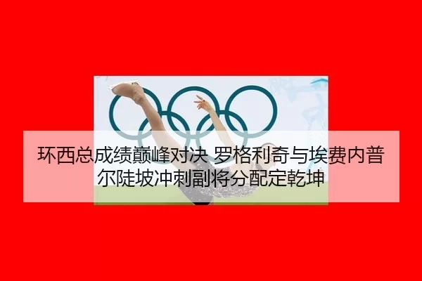 环西总成绩巅峰对决 罗格利奇与埃费内普尔陡坡冲刺副将分配定乾坤
