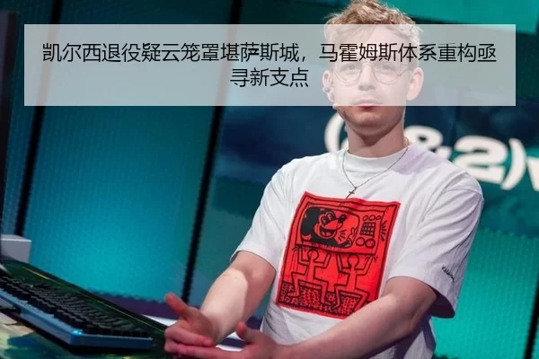 凯尔西退役疑云笼罩堪萨斯城，马霍姆斯体系重构亟寻新支点